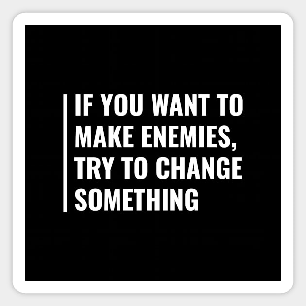 Want to Make Enemies? Change Something. Enemy Quote Magnet by kamodan